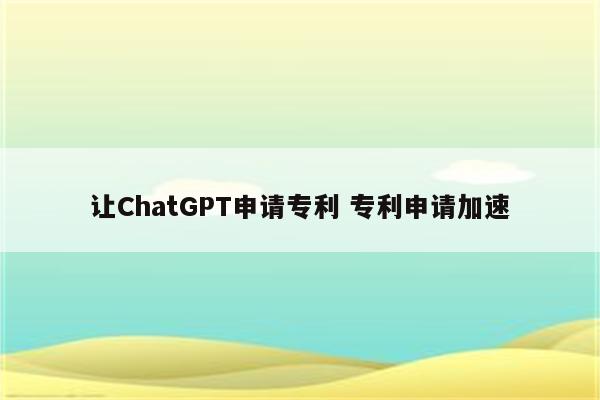 让ChatGPT申请专利 专利申请加速