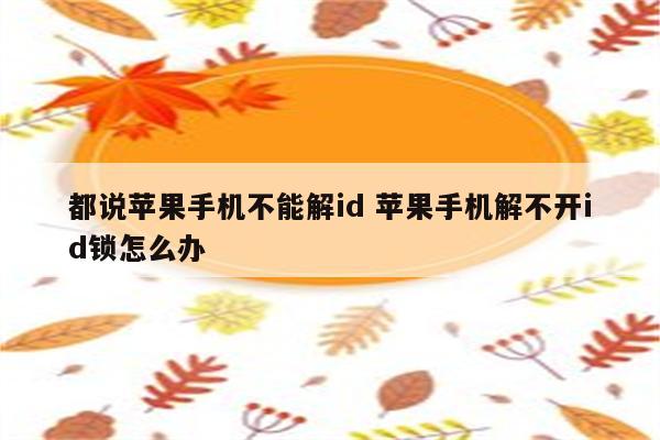 都说苹果手机不能解id 苹果手机解不开id锁怎么办