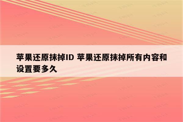 苹果还原抹掉ID 苹果还原抹掉所有内容和设置要多久