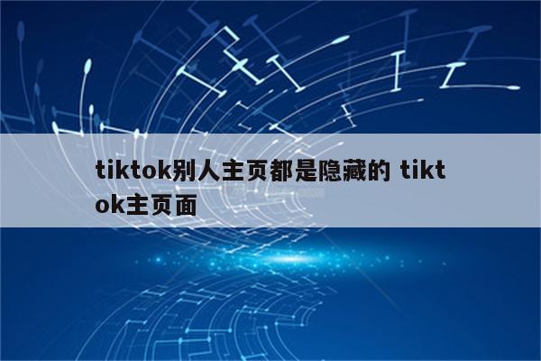 tiktok别人主页都是隐藏的 tiktok主页面