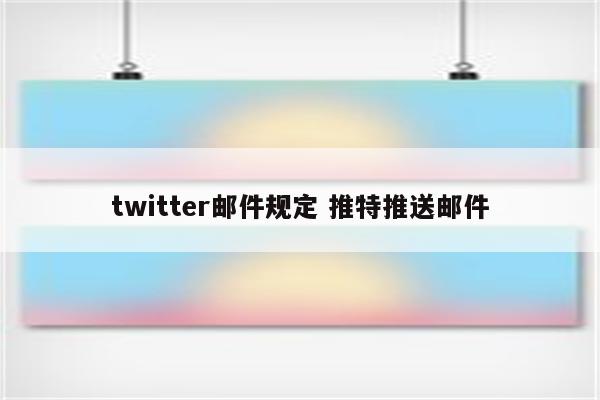 twitter邮件规定 推特推送邮件