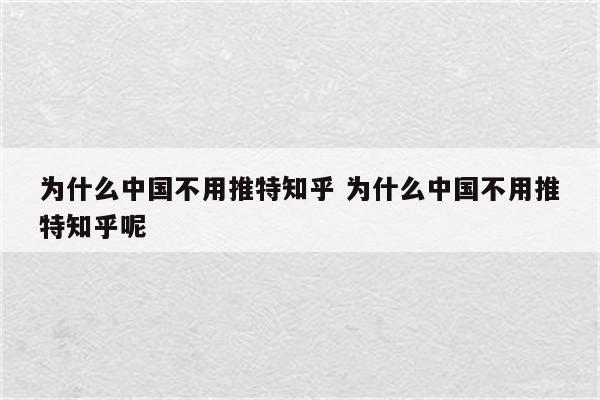 为什么中国不用推特知乎 为什么中国不用推特知乎呢