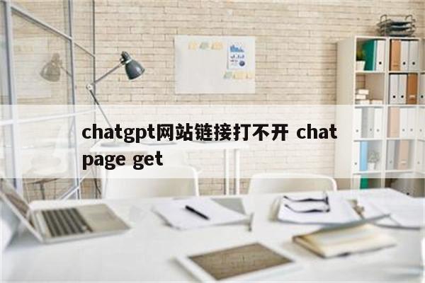 chatgpt网站链接打不开 chat page get