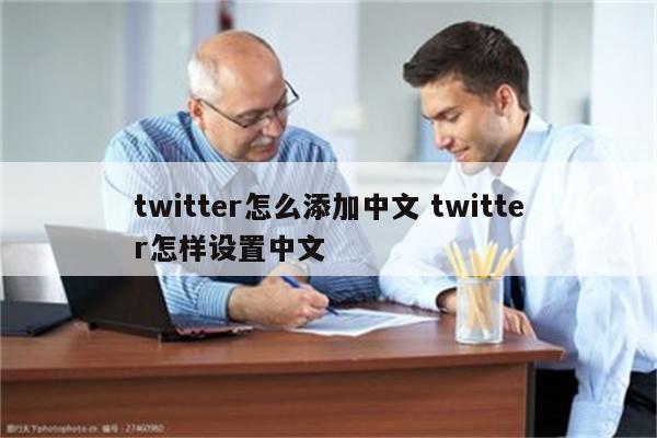 twitter怎么添加中文 twitter怎样设置中文