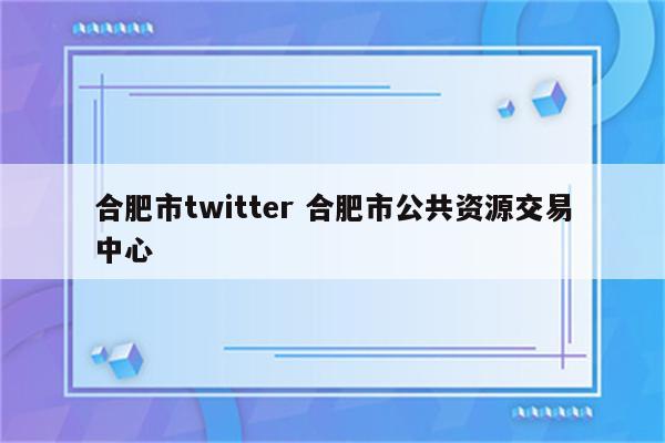 合肥市twitter 合肥市公共资源交易中心