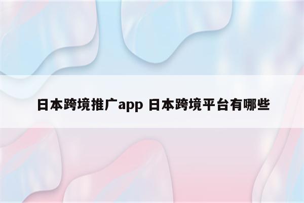 日本跨境推广app 日本跨境平台有哪些