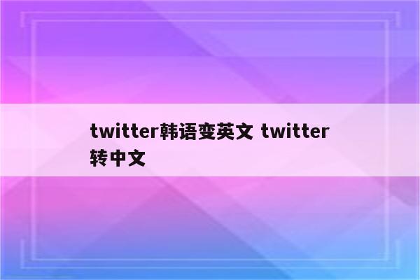 twitter韩语变英文 twitter转中文