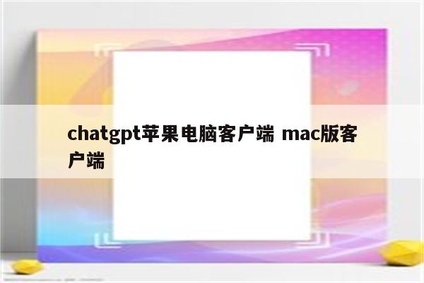 chatgpt苹果电脑客户端 mac版客户端