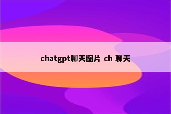 chatgpt聊天图片 ch 聊天