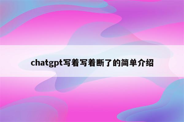 chatgpt写着写着断了的简单介绍