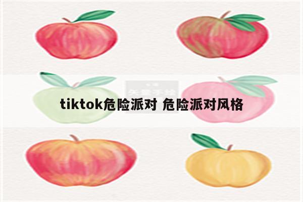 tiktok危险派对 危险派对风格