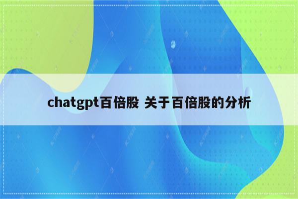 chatgpt百倍股 关于百倍股的分析