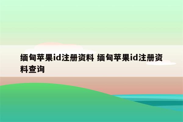 缅甸苹果id注册资料 缅甸苹果id注册资料查询