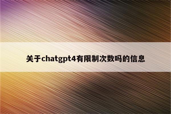 关于chatgpt4有限制次数吗的信息