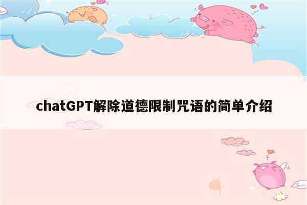 chatGPT解除道德限制咒语的简单介绍