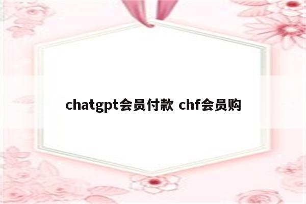 chatgpt会员付款 chf会员购