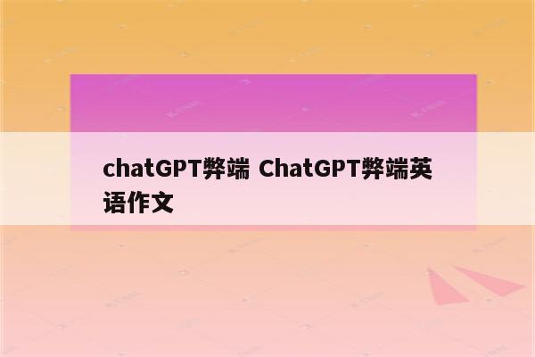 chatGPT弊端 ChatGPT弊端英语作文