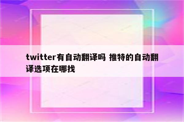 twitter有自动翻译吗 推特的自动翻译选项在哪找