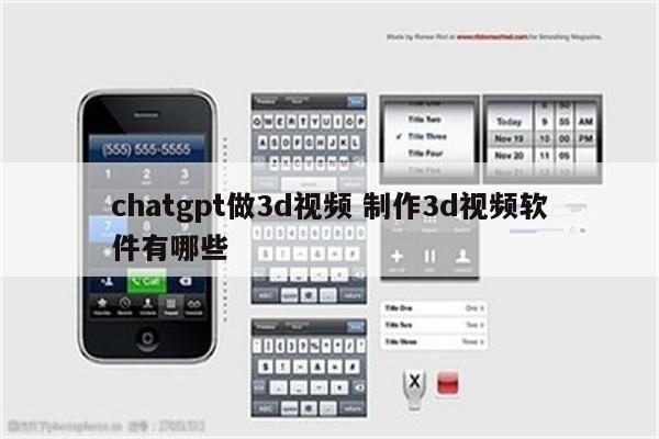 chatgpt做3d视频 制作3d视频软件有哪些