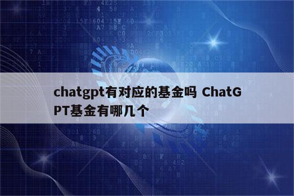 chatgpt有对应的基金吗 ChatGPT基金有哪几个