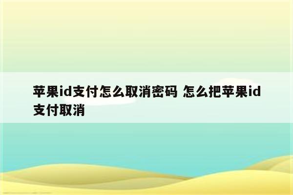 苹果id支付怎么取消密码 怎么把苹果id支付取消