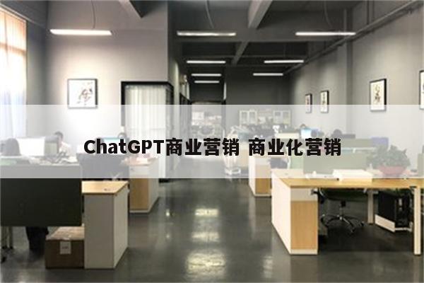 ChatGPT商业营销 商业化营销