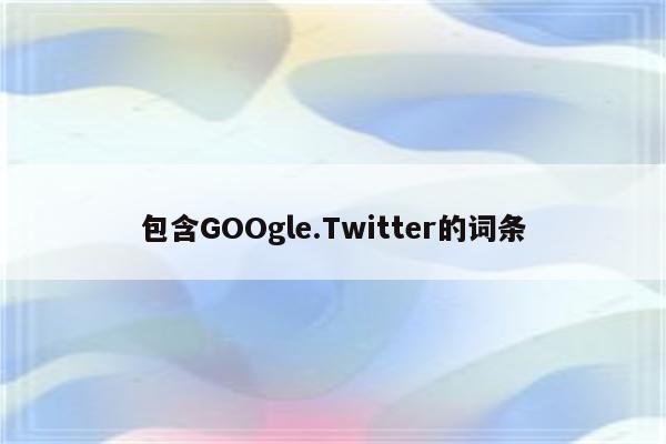 包含GOOgle.Twitter的词条