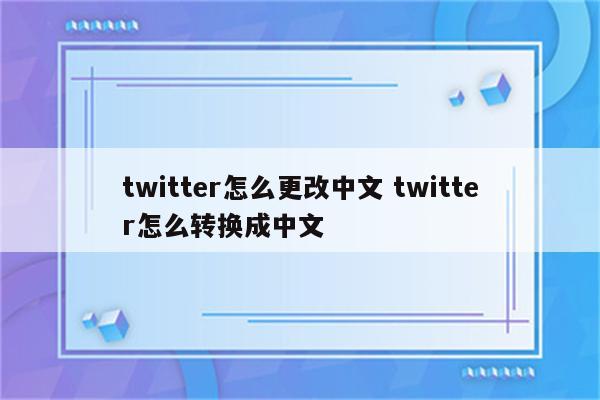 twitter怎么更改中文 twitter怎么转换成中文