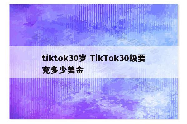 tiktok30岁 TikTok30级要充多少美金