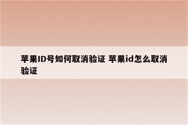 苹果ID号如何取消验证 苹果id怎么取消验证