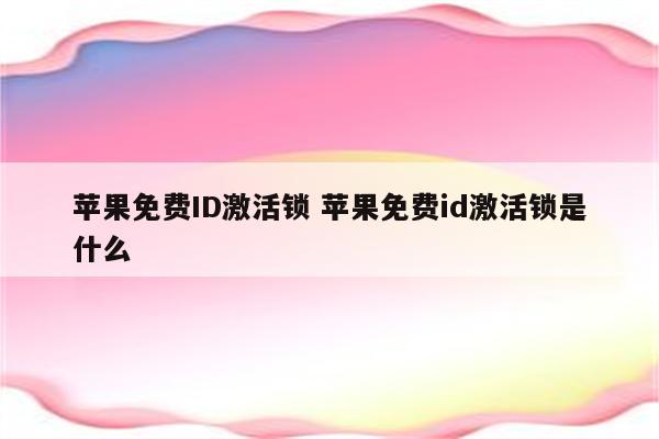 苹果免费ID激活锁 苹果免费id激活锁是什么