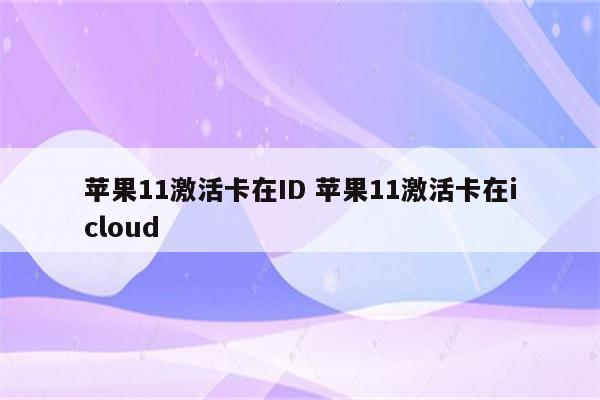 苹果11激活卡在ID 苹果11激活卡在icloud