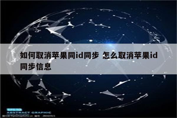 如何取消苹果同id同步 怎么取消苹果id同步信息