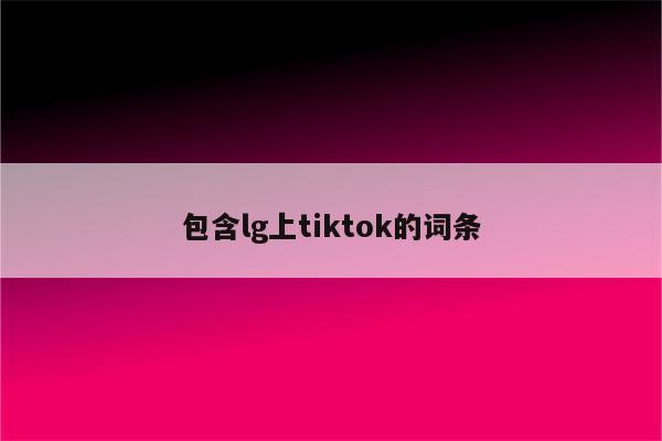 包含lg上tiktok的词条