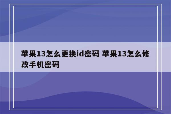 苹果13怎么更换id密码 苹果13怎么修改手机密码