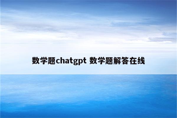 数学题chatgpt 数学题解答在线