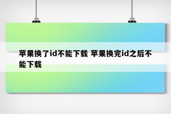 苹果换了id不能下载 苹果换完id之后不能下载