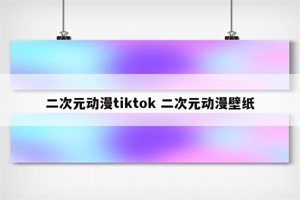 二次元动漫tiktok 二次元动漫壁纸