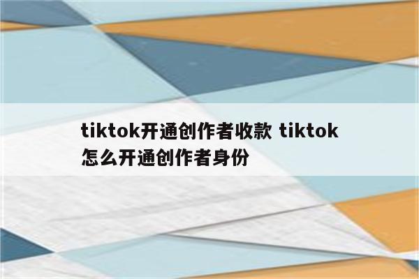 tiktok开通创作者收款 tiktok怎么开通创作者身份