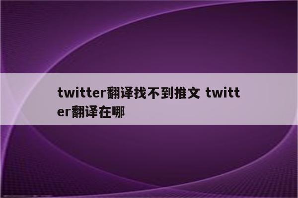 twitter翻译找不到推文 twitter翻译在哪