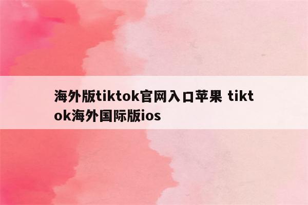 海外版tiktok官网入口苹果 tiktok海外国际版ios