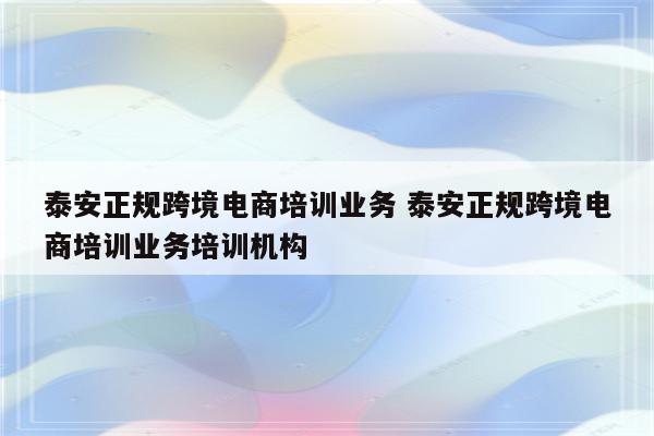 泰安正规跨境电商培训业务 泰安正规跨境电商培训业务培训机构