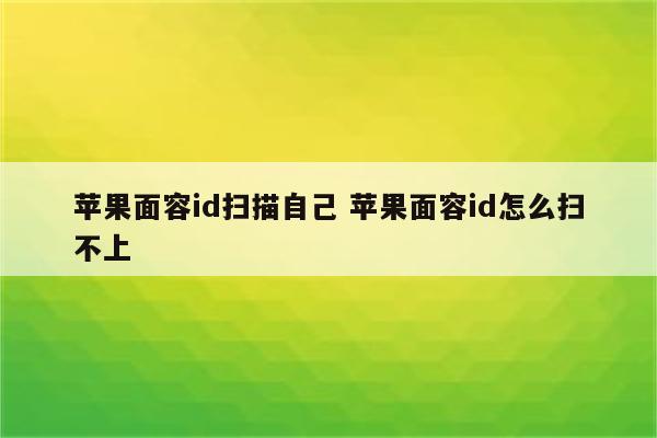 苹果面容id扫描自己 苹果面容id怎么扫不上