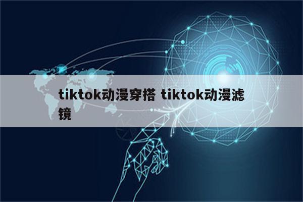 tiktok动漫穿搭 tiktok动漫滤镜