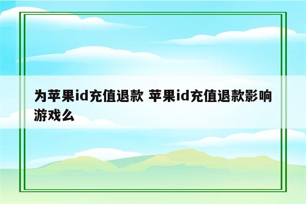 为苹果id充值退款 苹果id充值退款影响游戏么