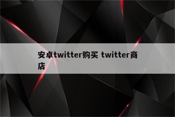 安卓twitter购买 twitter商店