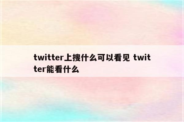 twitter上搜什么可以看见 twitter能看什么