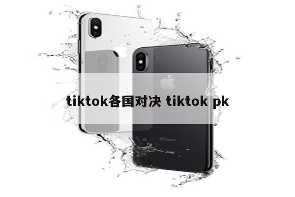 tiktok各国对决 tiktok pk