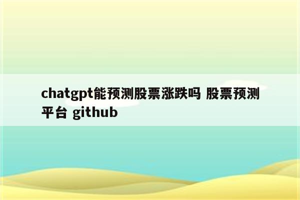 chatgpt能预测股票涨跌吗 股票预测平台 github