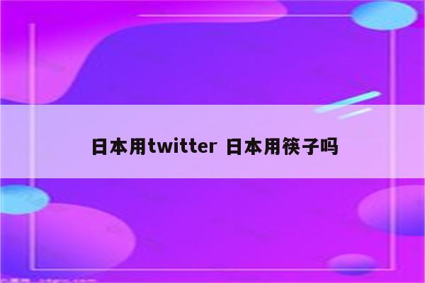 日本用twitter 日本用筷子吗